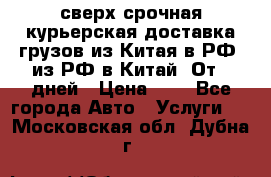 сверх-срочная курьерская доставка грузов из Китая в РФ, из РФ в Китай. От 4 дней › Цена ­ 1 - Все города Авто » Услуги   . Московская обл.,Дубна г.